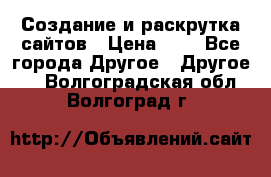 Создание и раскрутка сайтов › Цена ­ 1 - Все города Другое » Другое   . Волгоградская обл.,Волгоград г.